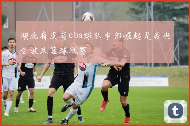 湖北有没有cba球队中部崛起是否也会波及篮球联赛