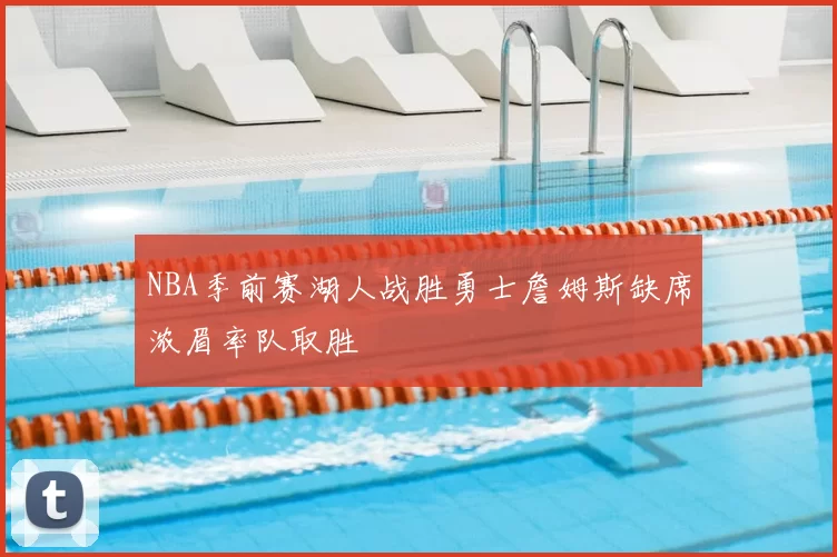 NBA季前赛湖人战胜勇士詹姆斯缺席浓眉率队取胜