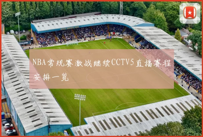 NBA常规赛激战继续CCTV5直播赛程安排一览