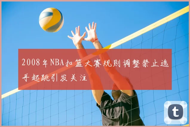 2008年NBA扣篮大赛规则调整禁止选手起跳引发关注