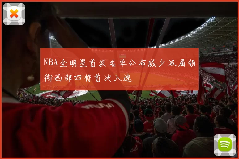 NBA全明星首发名单公布威少浓眉领衔西部四将首次入选