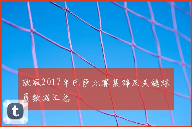 欧冠2017年巴萨比赛集锦及关键球员数据汇总