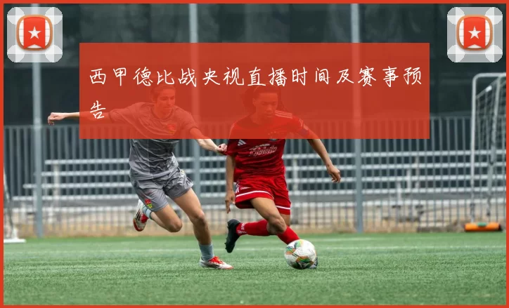 西甲德比战央视直播时间及赛事预告