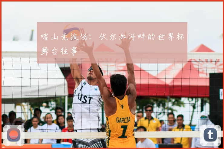 喀山竞技场:伏尔加河畔的世界杯舞台往事