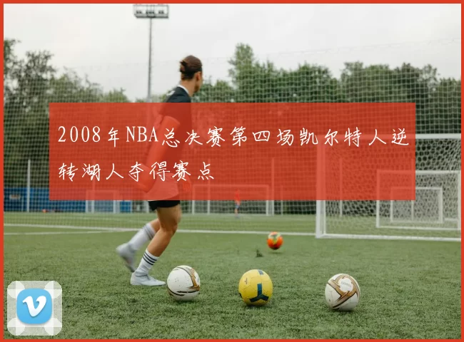 2008年NBA总决赛第四场凯尔特人逆转湖人夺得赛点