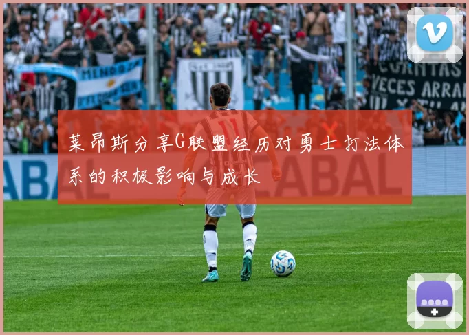 莱昂斯分享G联盟经历对勇士打法体系的积极影响与成长