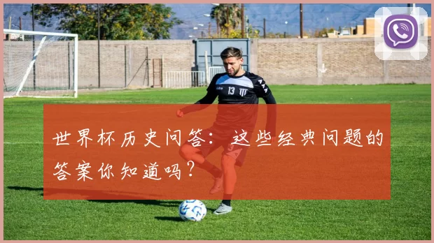 世界杯历史问答：这些经典问题的答案你知道吗？