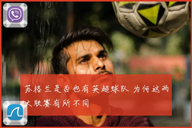 苏格兰是否也有英超球队 为何这两大联赛有所不同