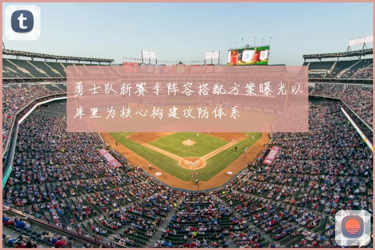 勇士队新赛季阵容搭配方案曝光以库里为核心构建攻防体系